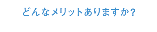 どんなメリットありますか?